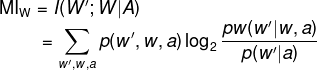 \fn_phv \mathrm{MI}_\mathrm{W} = I(W';W|A)\\ \hspace*{1.5cm}= \sum_{w',w,a} p(w',w,a) \log_2\frac{pw(w'|w,a)}{p(w'|a)}